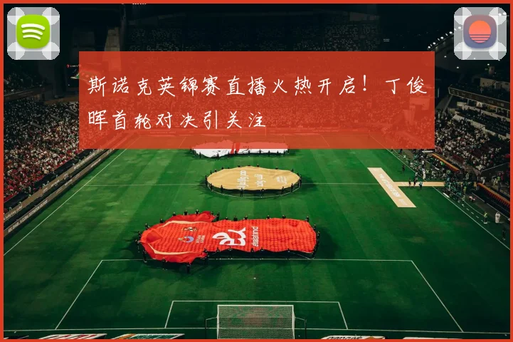 斯诺克英锦赛直播火热开启！丁俊晖首轮对决引关注