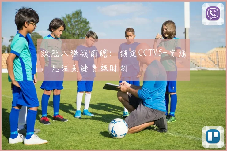 欧冠八强战前瞻：锁定CCTV5+直播，见证关键晋级时刻