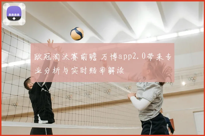 欧冠淘汰赛前瞻 万博app2.0带来专业分析与实时赔率解读