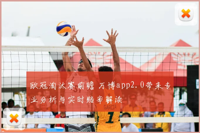 欧冠淘汰赛前瞻 万博app2.0带来专业分析与实时赔率解读