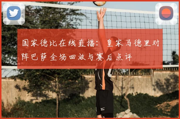 国家德比在线直播：皇家马德里对阵巴萨全场回放与赛后点评