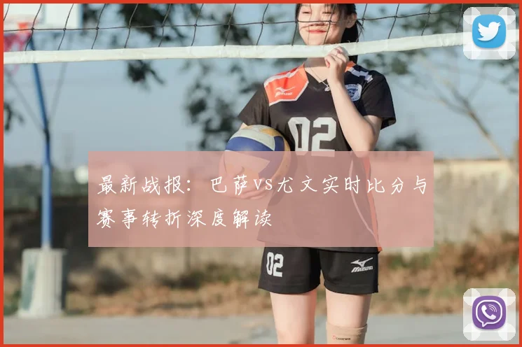 最新战报：巴萨vs尤文实时比分与赛事转折深度解读