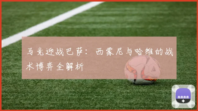 马竞迎战巴萨：西蒙尼与哈维的战术博弈全解析
