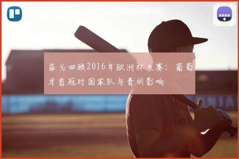 菲戈回顾2016年欧洲杯决赛：葡萄牙首冠对国家队与青训影响