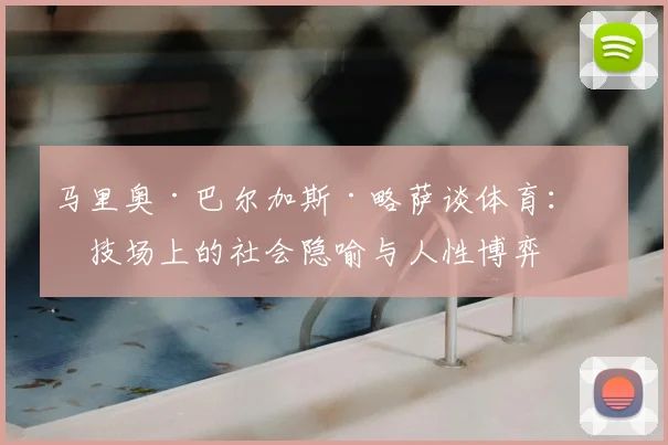 马里奥·巴尔加斯·略萨谈体育：竞技场上的社会隐喻与人性博弈