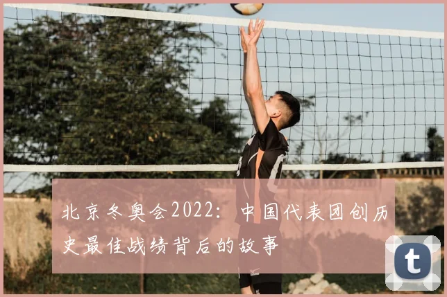 北京冬奥会2022：中国代表团创历史最佳战绩背后的故事