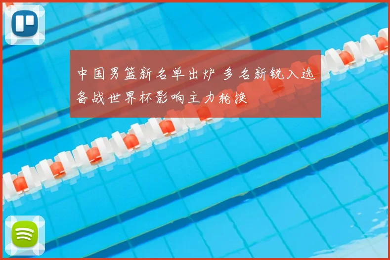 中国男篮新名单出炉 多名新锐入选备战世界杯影响主力轮换