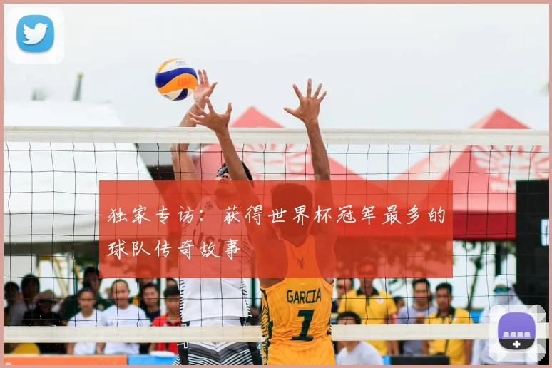独家专访:获得世界杯冠军最多的球队传奇故事