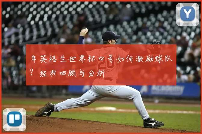 年英格兰世界杯口号如何激励球队?经典回顾与分析