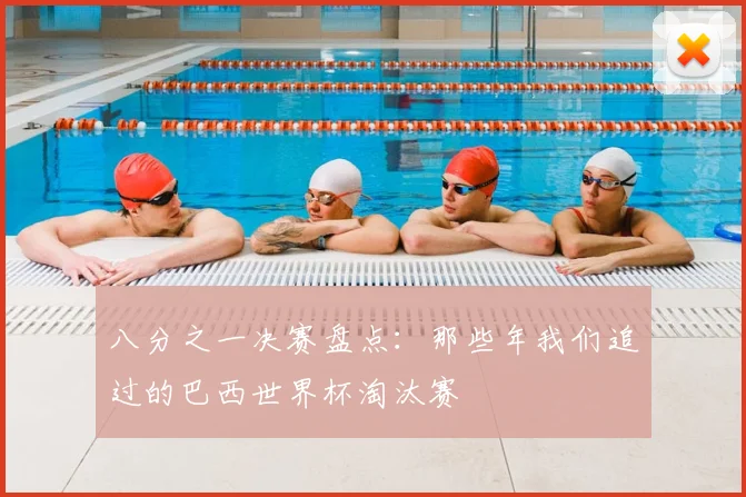 八分之一决赛盘点:那些年我们追过的巴西世界杯淘汰赛
