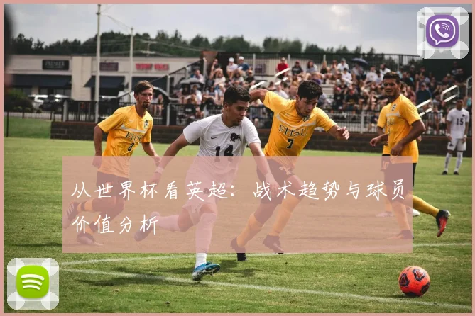 从世界杯看英超：战术趋势与球员价值分析