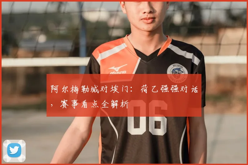阿尔梅勒城对埃门：荷乙强强对话，赛事看点全解析