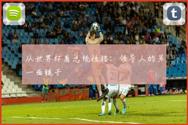从世界杯看总统性格：领导人的另一面镜子