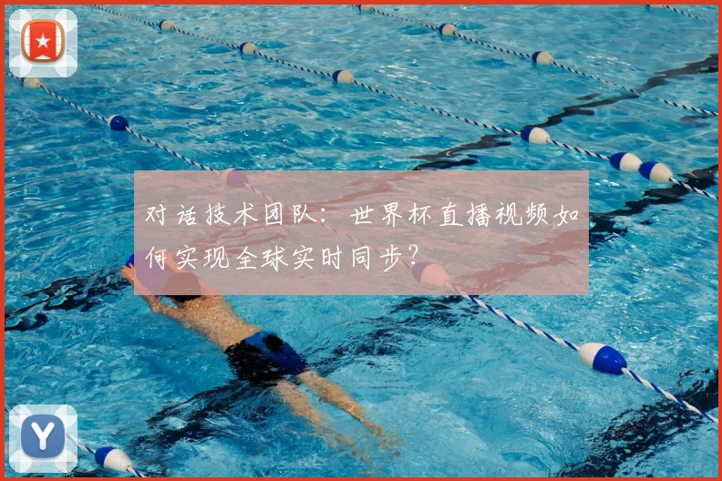 对话技术团队：世界杯直播视频如何实现全球实时同步？
