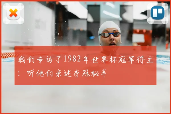 我们专访了1982年世界杯冠军得主:听他们亲述夺冠秘辛