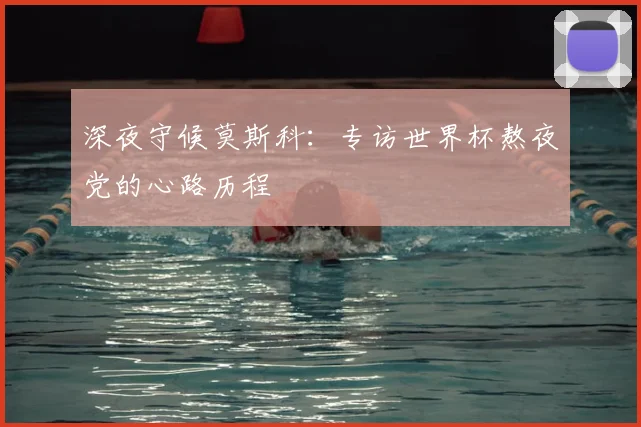 深夜守候莫斯科：专访世界杯熬夜党的心路历程