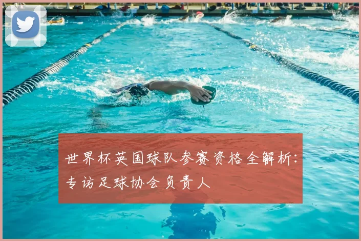世界杯英国球队参赛资格全解析:专访足球协会负责人
