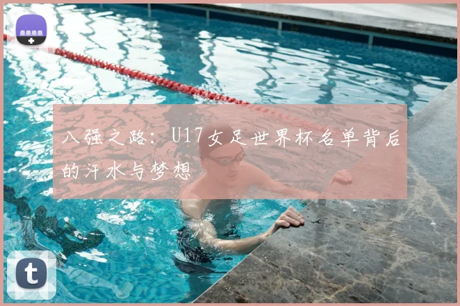 八强之路:U17女足世界杯名单背后的汗水与梦想