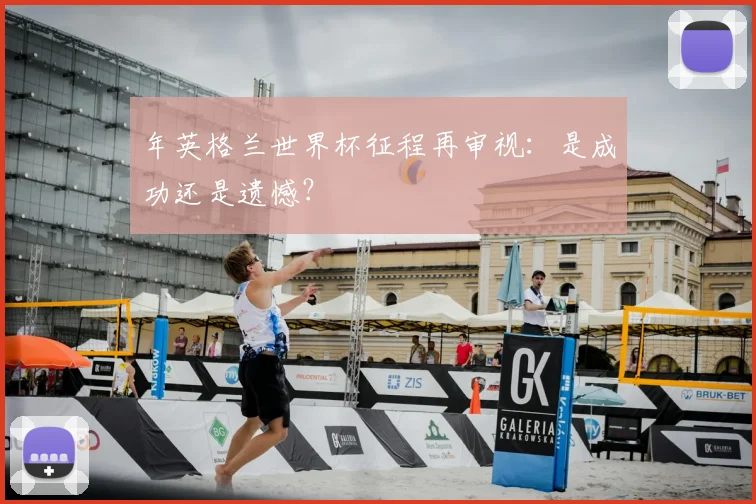 年英格兰世界杯征程再审视:是成功还是遗憾?