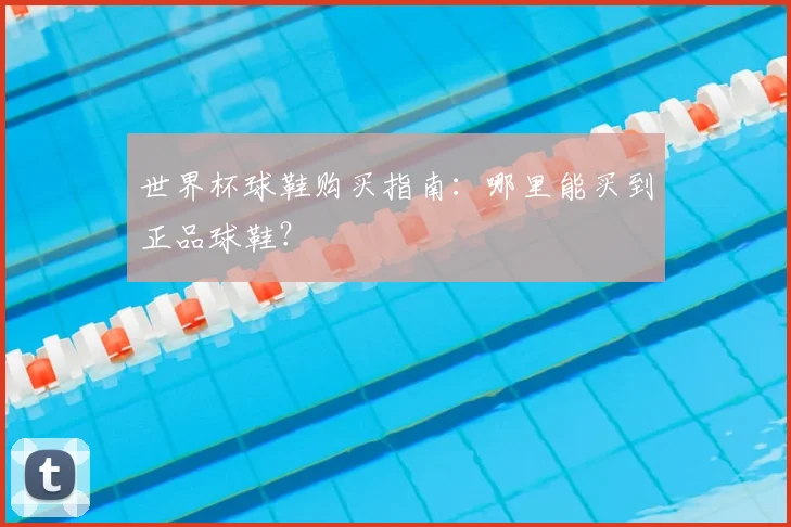 世界杯球鞋购买指南:哪里能买到正品球鞋?