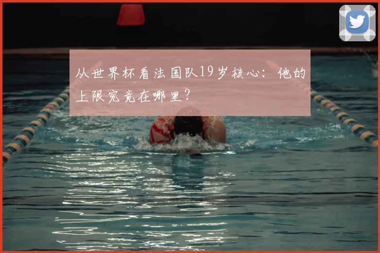 从世界杯看法国队19岁核心：他的上限究竟在哪里？