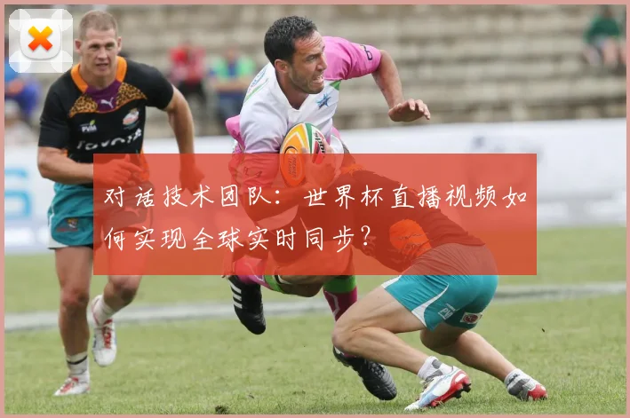 对话技术团队：世界杯直播视频如何实现全球实时同步？