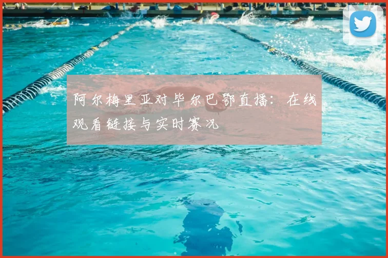 阿尔梅里亚对毕尔巴鄂直播：在线观看链接与实时赛况