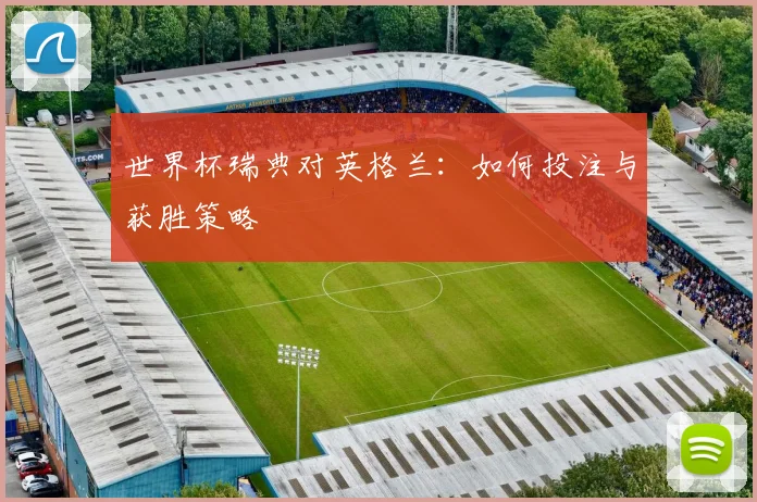 世界杯瑞典对英格兰:如何投注与获胜策略