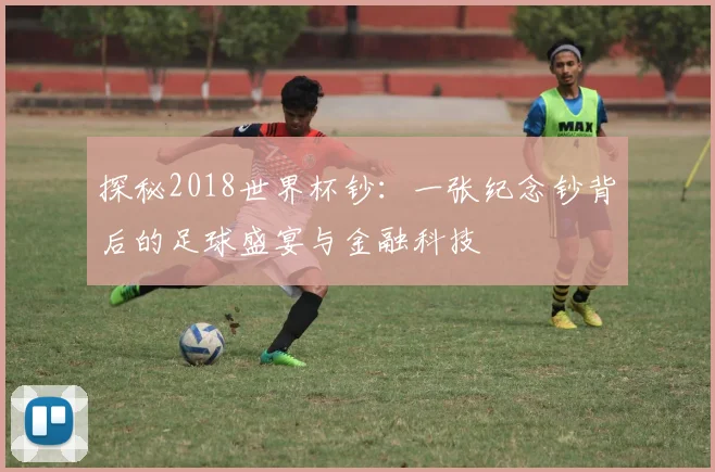 探秘2018世界杯钞：一张纪念钞背后的足球盛宴与金融科技