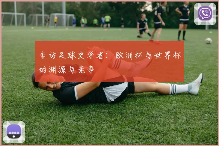 专访足球史学者：欧洲杯与世界杯的渊源与竞争